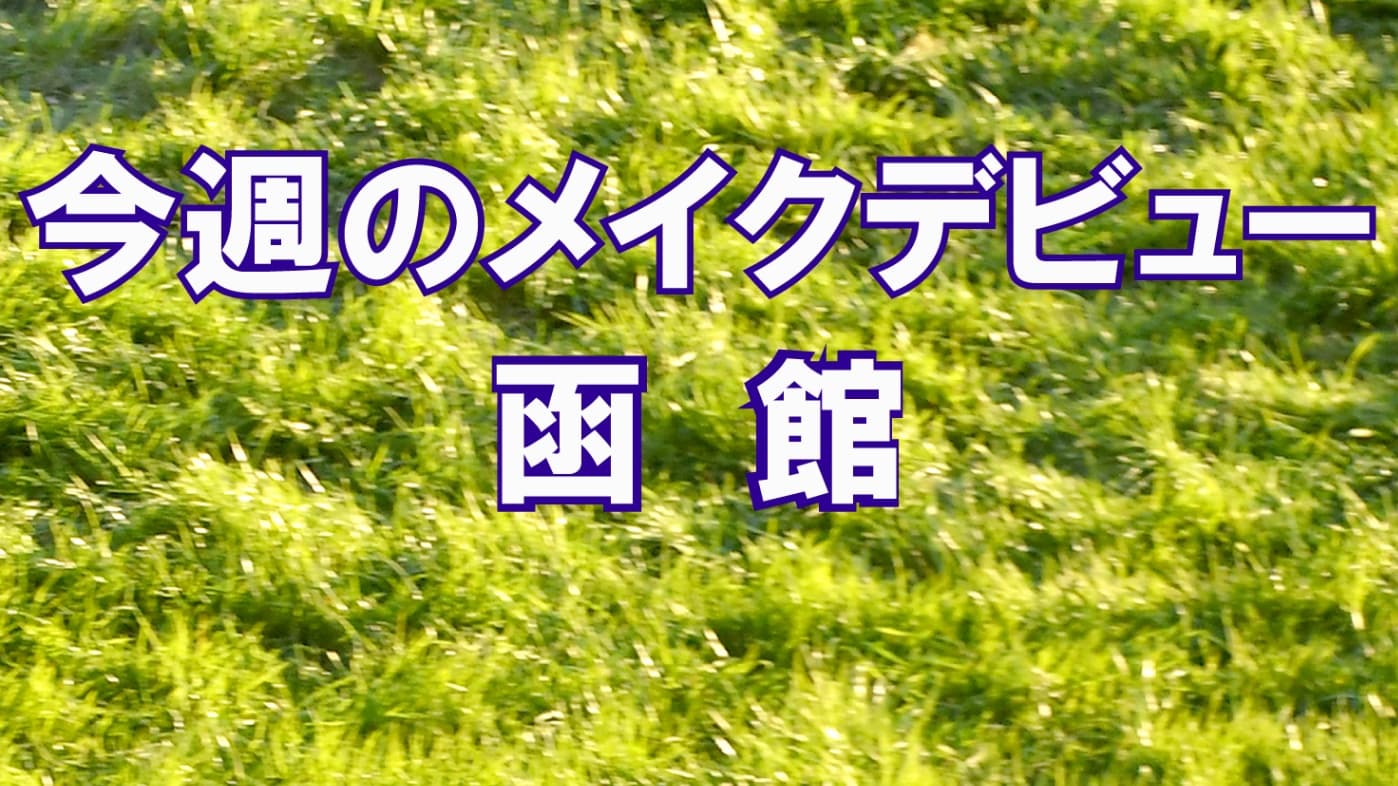今週のメイクデビュー7/18(土）19(日)-函館