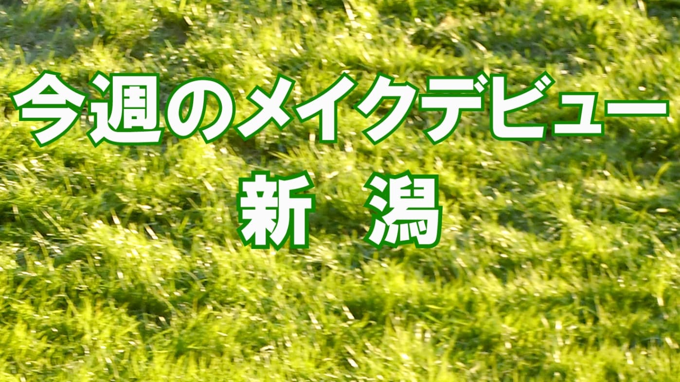 今週のメイクデビュー7/25(土）26(日)-新潟