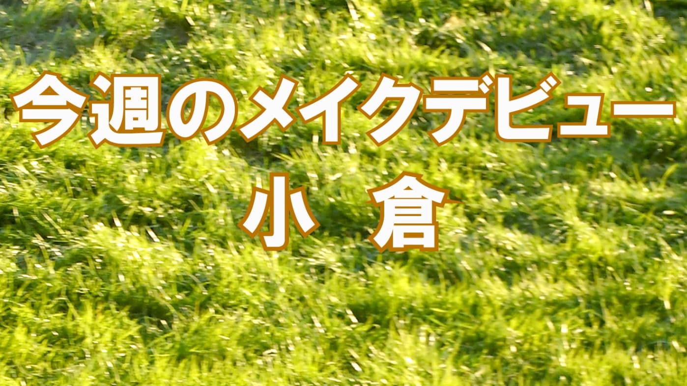 今週のメイクデビュー7/18(土）19(日)-小倉